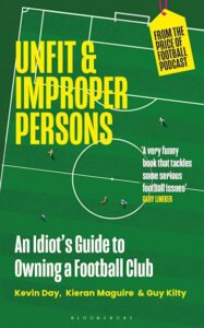 Book cover for 'Unfit and Proper Persons: An Idiot's Guide to Owning a Football Club' by Kevin Day, Kieran Maguire, Guy Kilty.