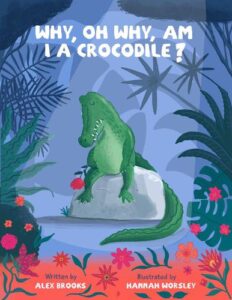 Why, Oh Why, Am I a Crocodile? By Alex Brooks illustrated by Hannah Worsley